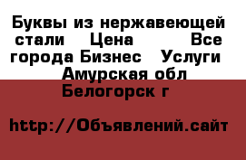 Буквы из нержавеющей стали. › Цена ­ 700 - Все города Бизнес » Услуги   . Амурская обл.,Белогорск г.